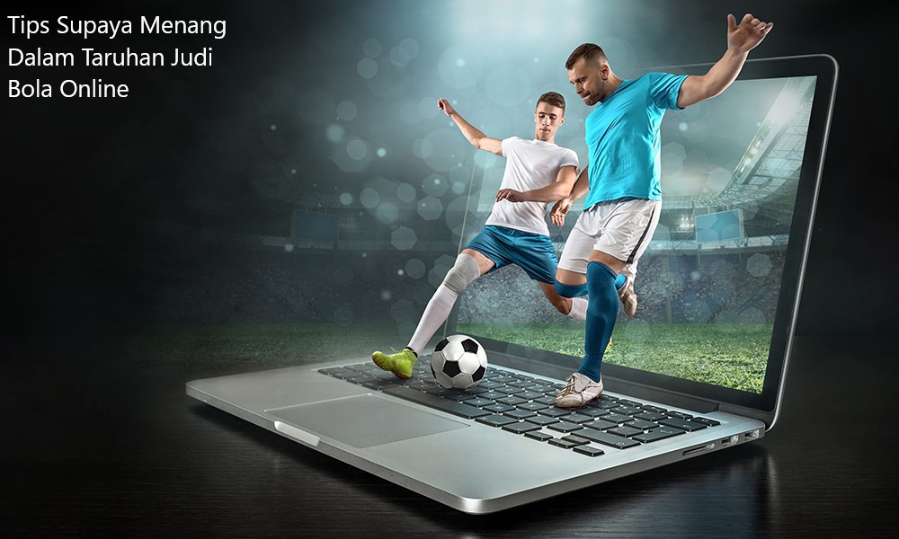 Inilah Tips Supaya Menang Dalam Taruhan Judi Bola Online